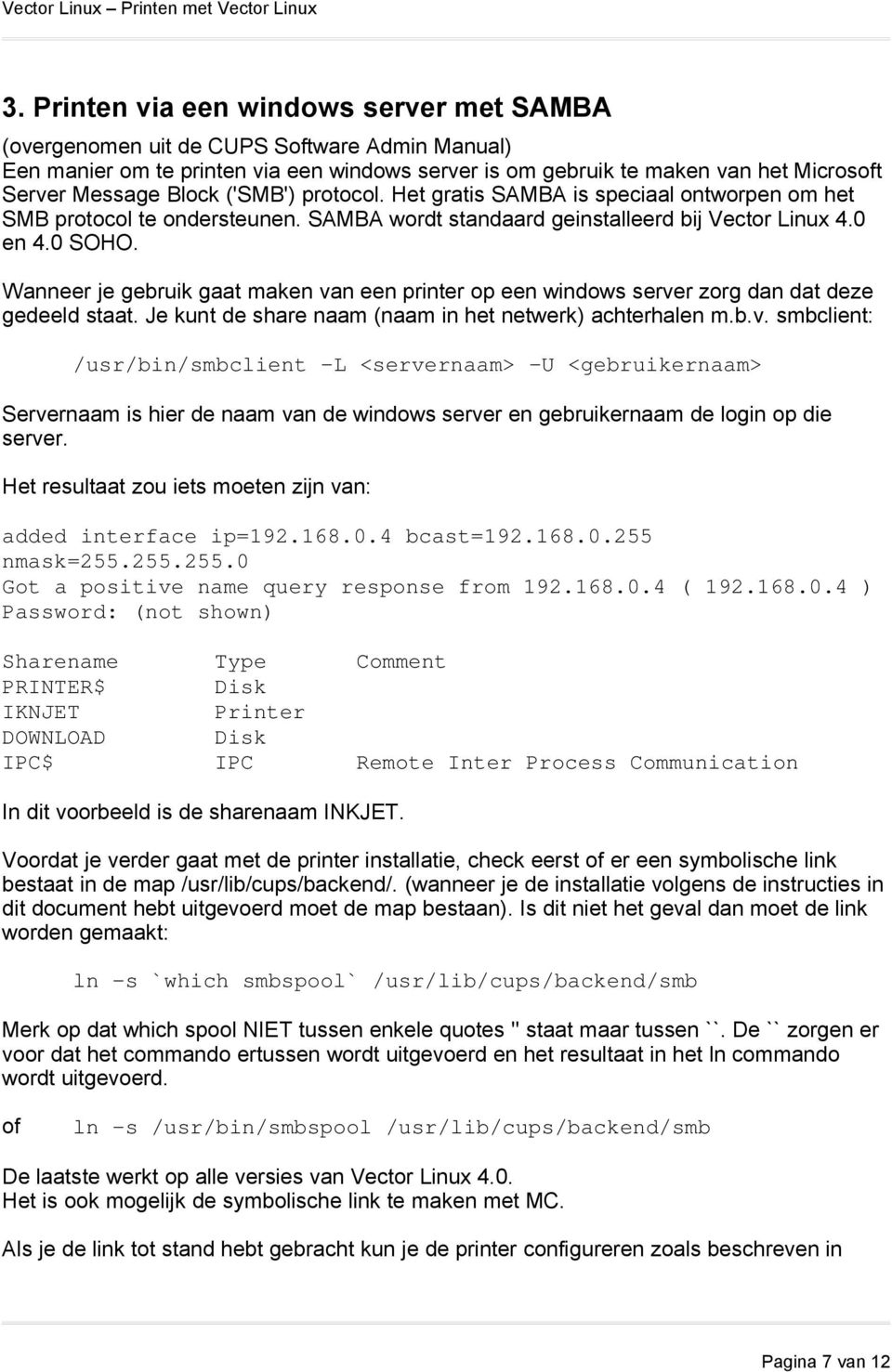 Wanneer je gebruik gaat maken van een printer op een windows server zorg dan dat deze gedeeld staat. Je kunt de share naam (naam in het netwerk) achterhalen m.b.v. smbclient: /usr/bin/smbclient -L <servernaam> -U <gebruikernaam> Servernaam is hier de naam van de windows server en gebruikernaam de login op die server.