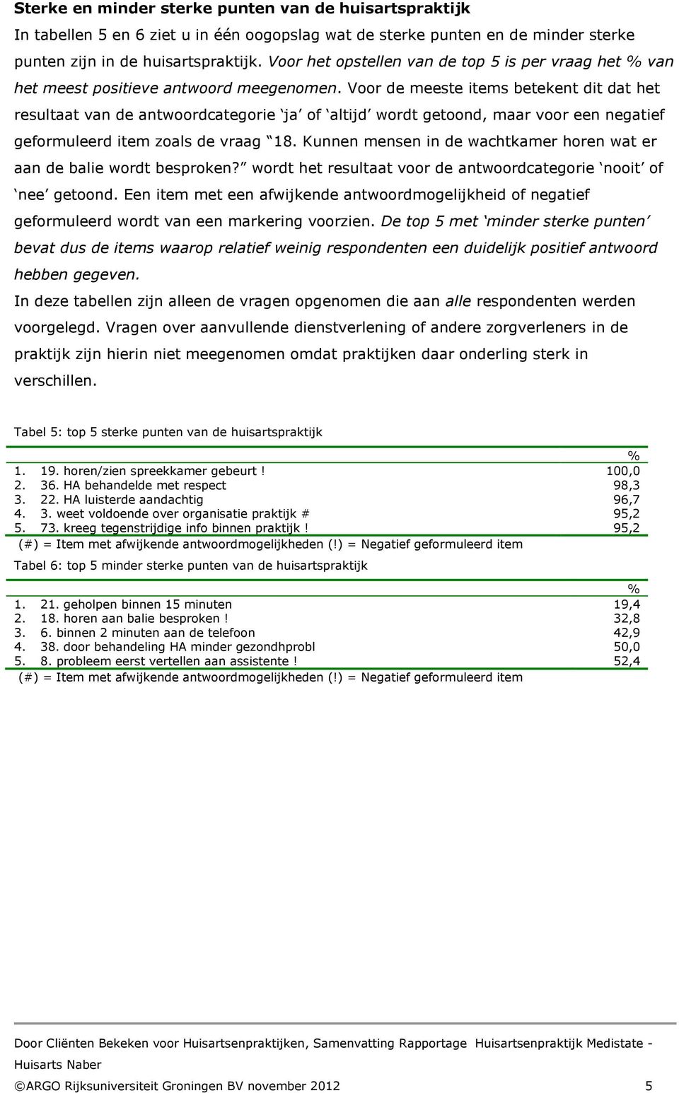 Voor de meeste items betekent dit dat het resultaat van de antwoordcategorie ja of altijd wordt getoond, maar voor een negatief geformuleerd item zoals de vraag 18.