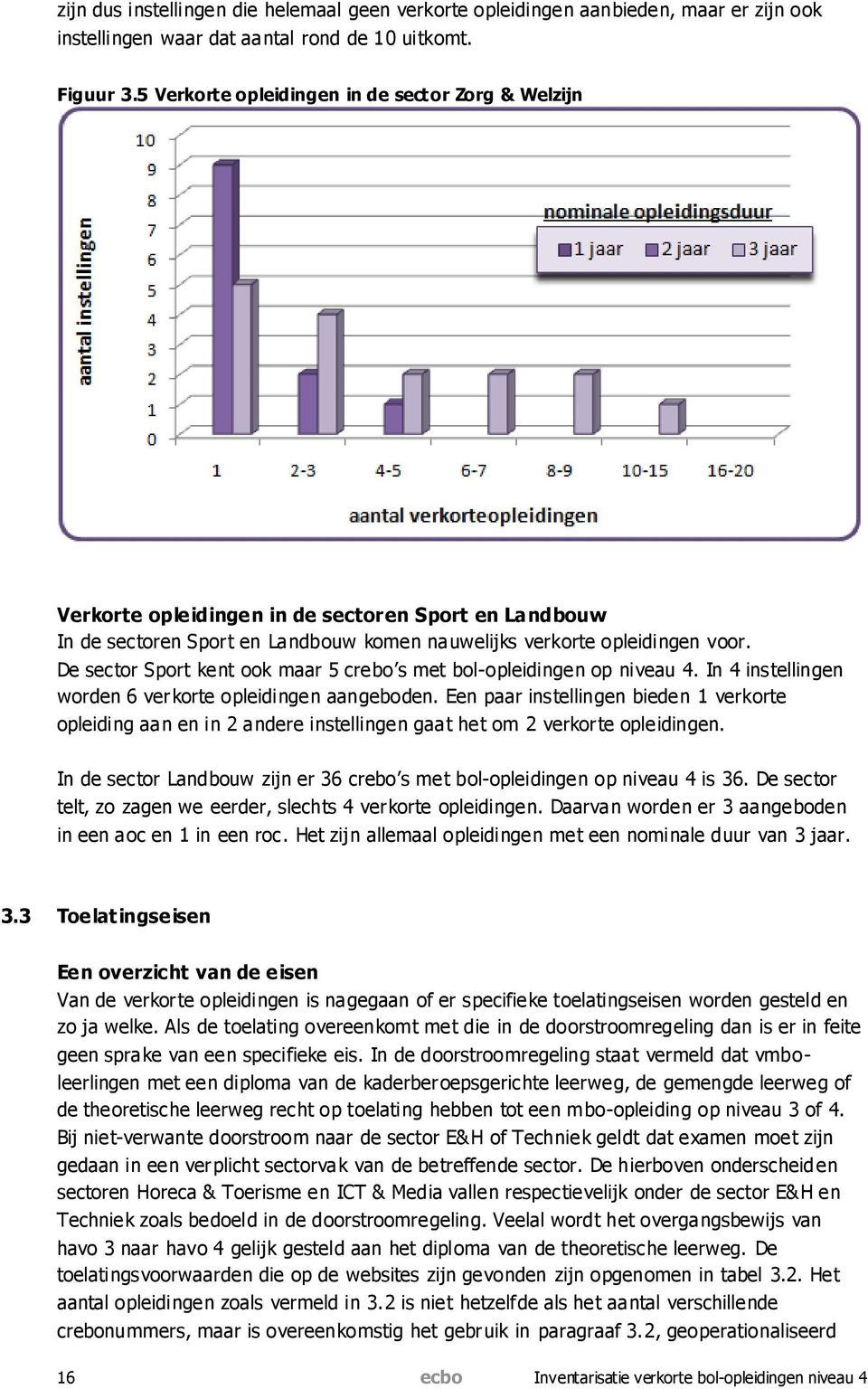 De sector Sport kent ook maar 5 crebo s met bol-opleidingen op niveau 4. In 4 instellingen worden 6 verkorte opleidingen aangeboden.