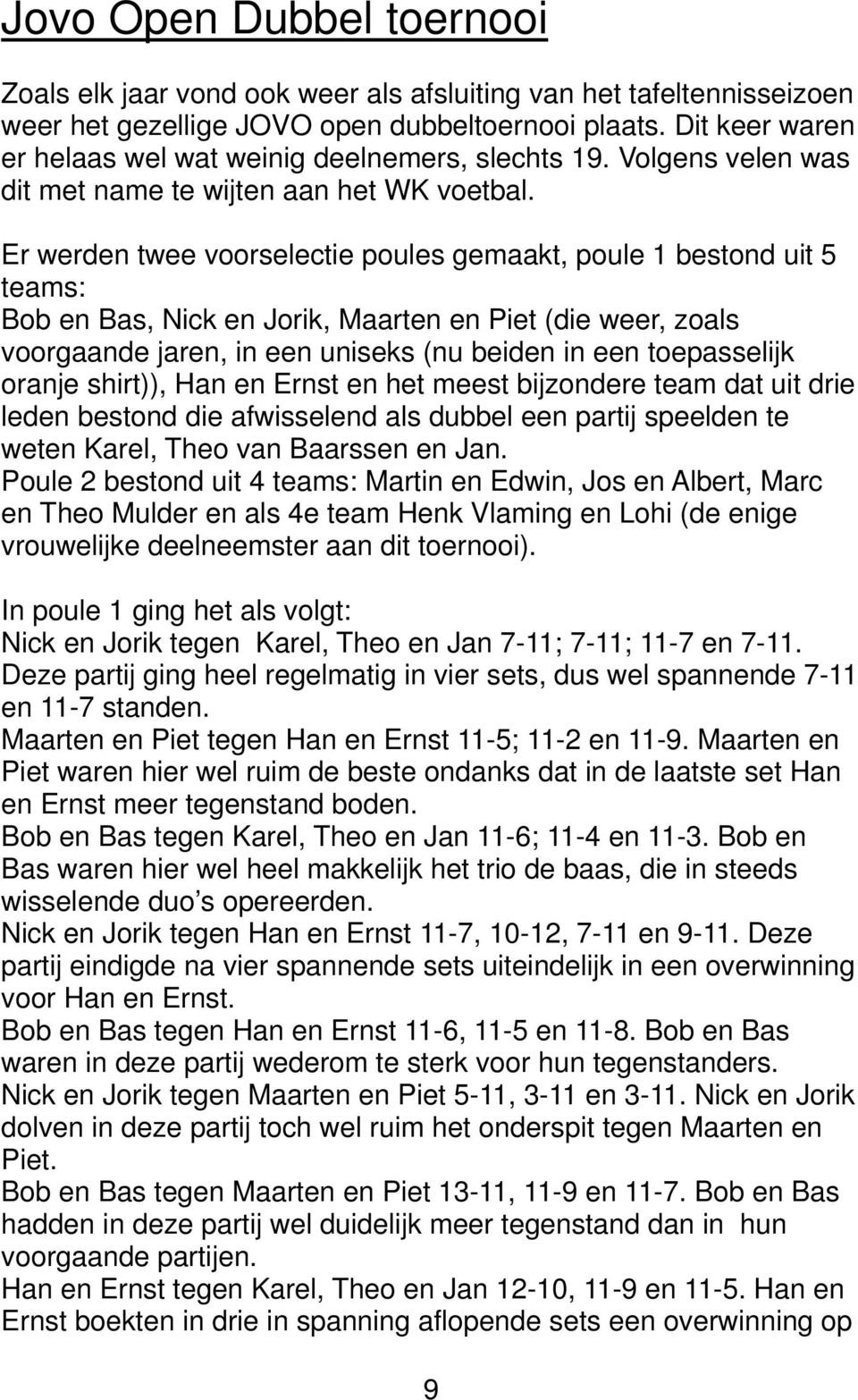 Er werden twee voorselectie poules gemaakt, poule 1 bestond uit 5 teams: Bob en Bas, Nick en Jorik, Maarten en Piet (die weer, zoals voorgaande jaren, in een uniseks (nu beiden in een toepasselijk