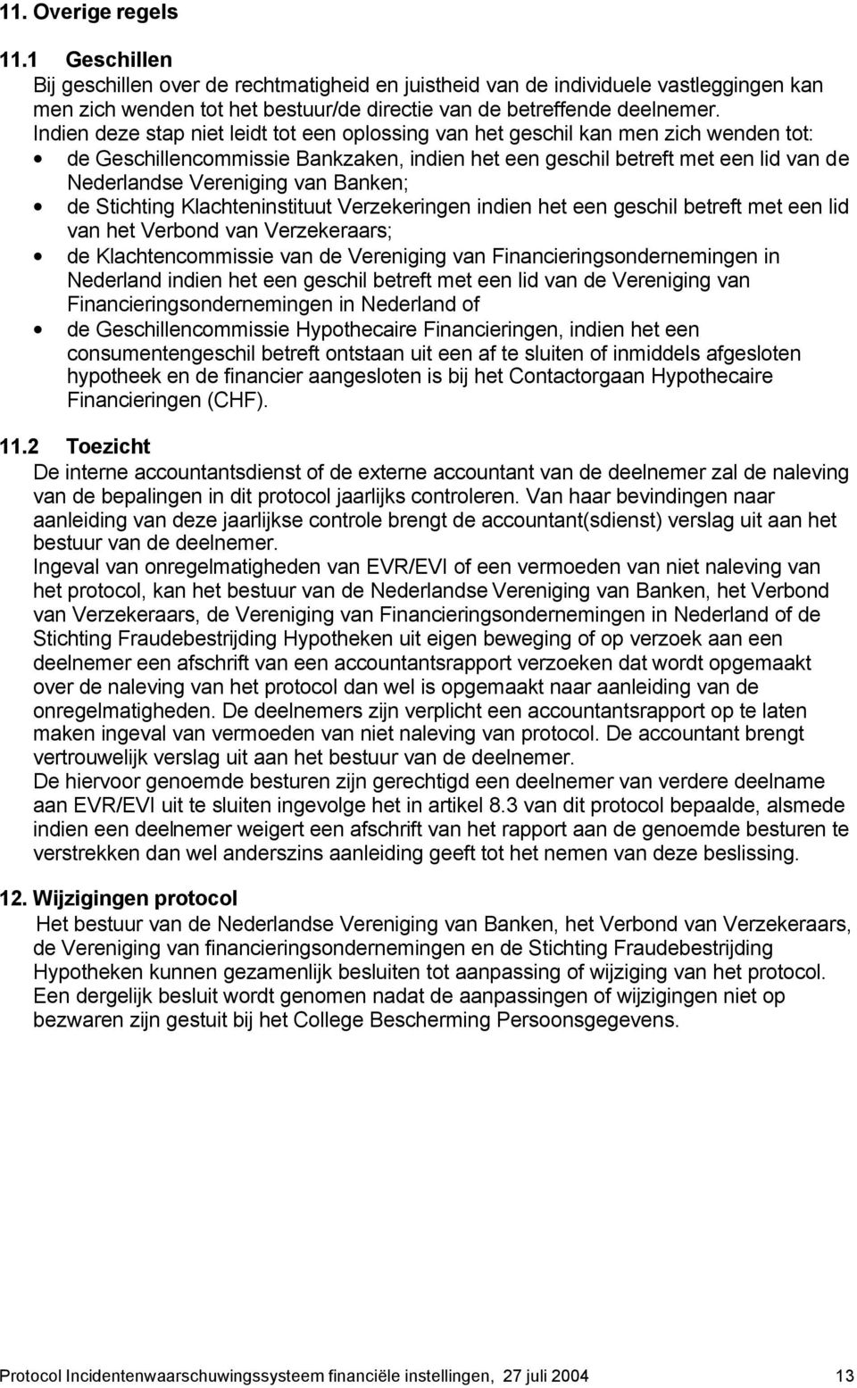 Banken; de Stichting Klachteninstituut Verzekeringen indien het een geschil betreft met een lid van het Verbond van Verzekeraars; de Klachtencommissie van de Vereniging van Financieringsondernemingen