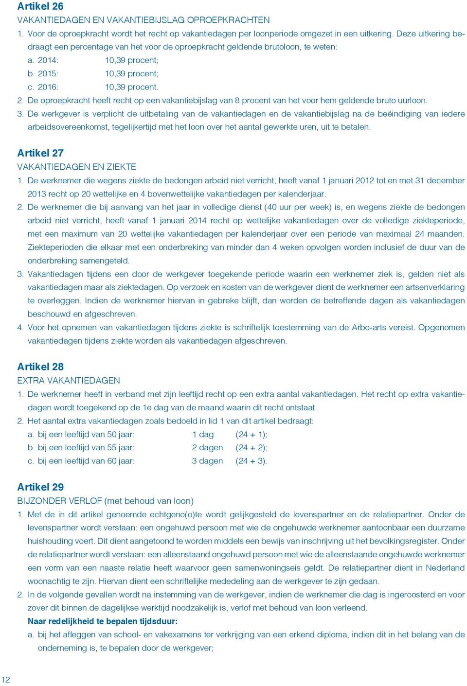 14: 10,39 procent; b. 2015: 10,39 procent; c. 2016: 10,39 procent. 2. De oproepkracht heeft recht op een vakantiebijslag van 8 procent van het voor hem geldende bruto uurloon. 3.