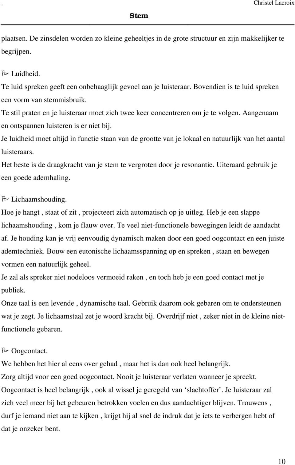 Je luidheid moet altijd in functie staan van de grootte van je lokaal en natuurlijk van het aantal luisteraars. Het beste is de draagkracht van je stem te vergroten door je resonantie.