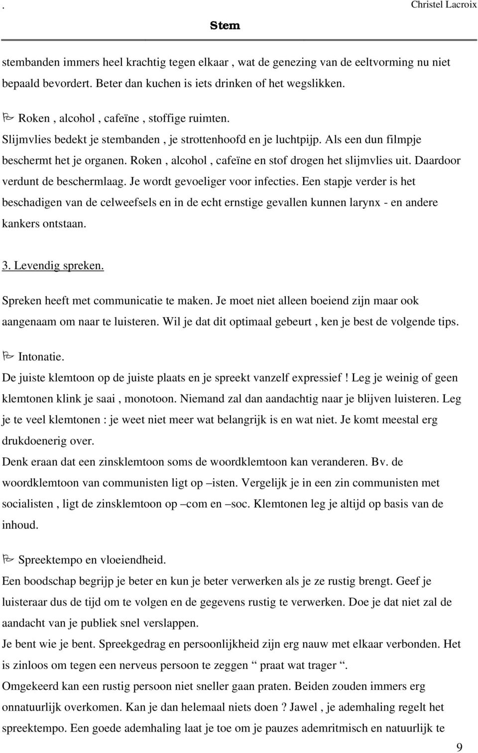 Roken, alcohol, cafeïne en stof drogen het slijmvlies uit. Daardoor verdunt de beschermlaag. Je wordt gevoeliger voor infecties.