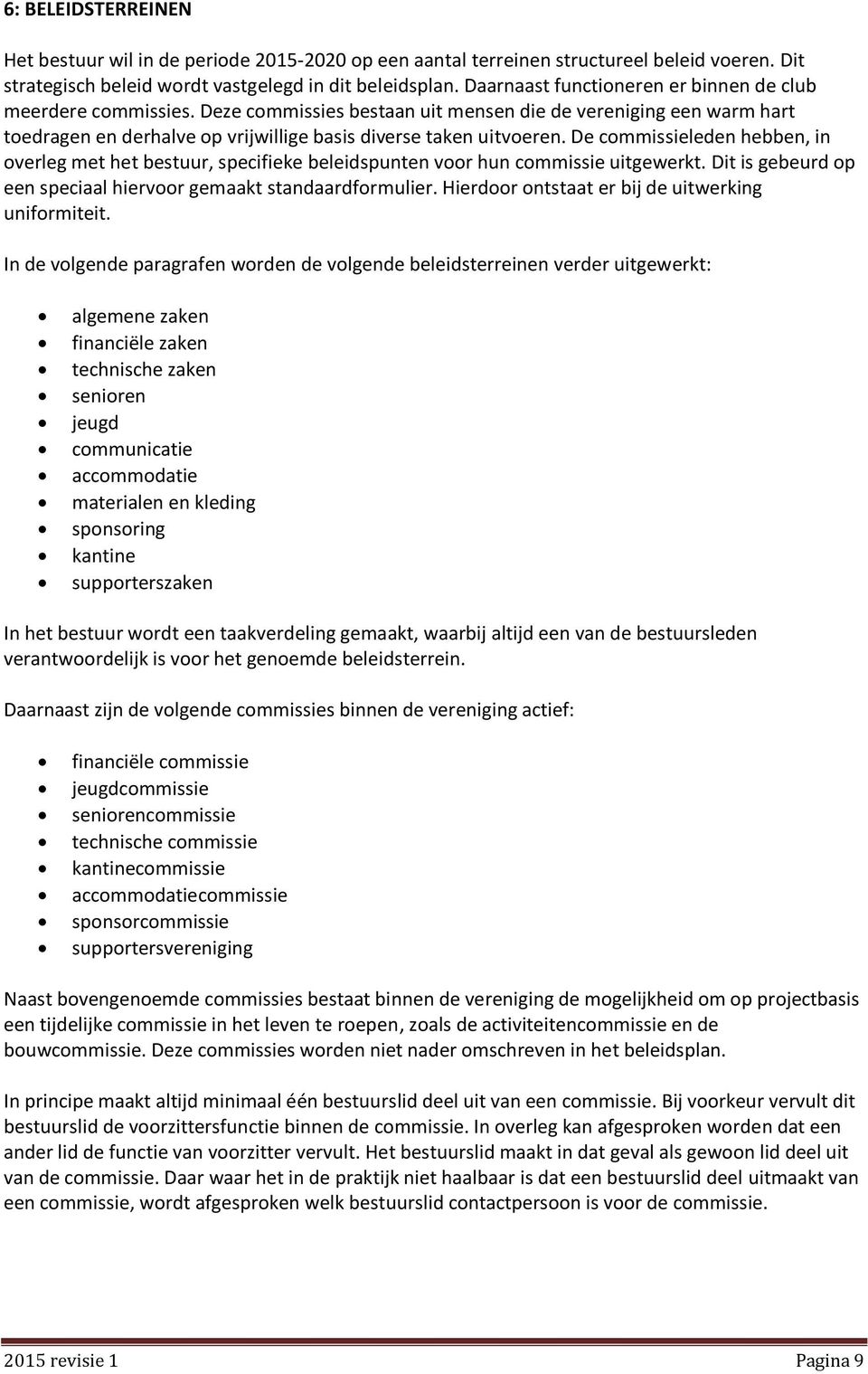 De commissieleden hebben, in overleg met het bestuur, specifieke beleidspunten voor hun commissie uitgewerkt. Dit is gebeurd op een speciaal hiervoor gemaakt standaardformulier.