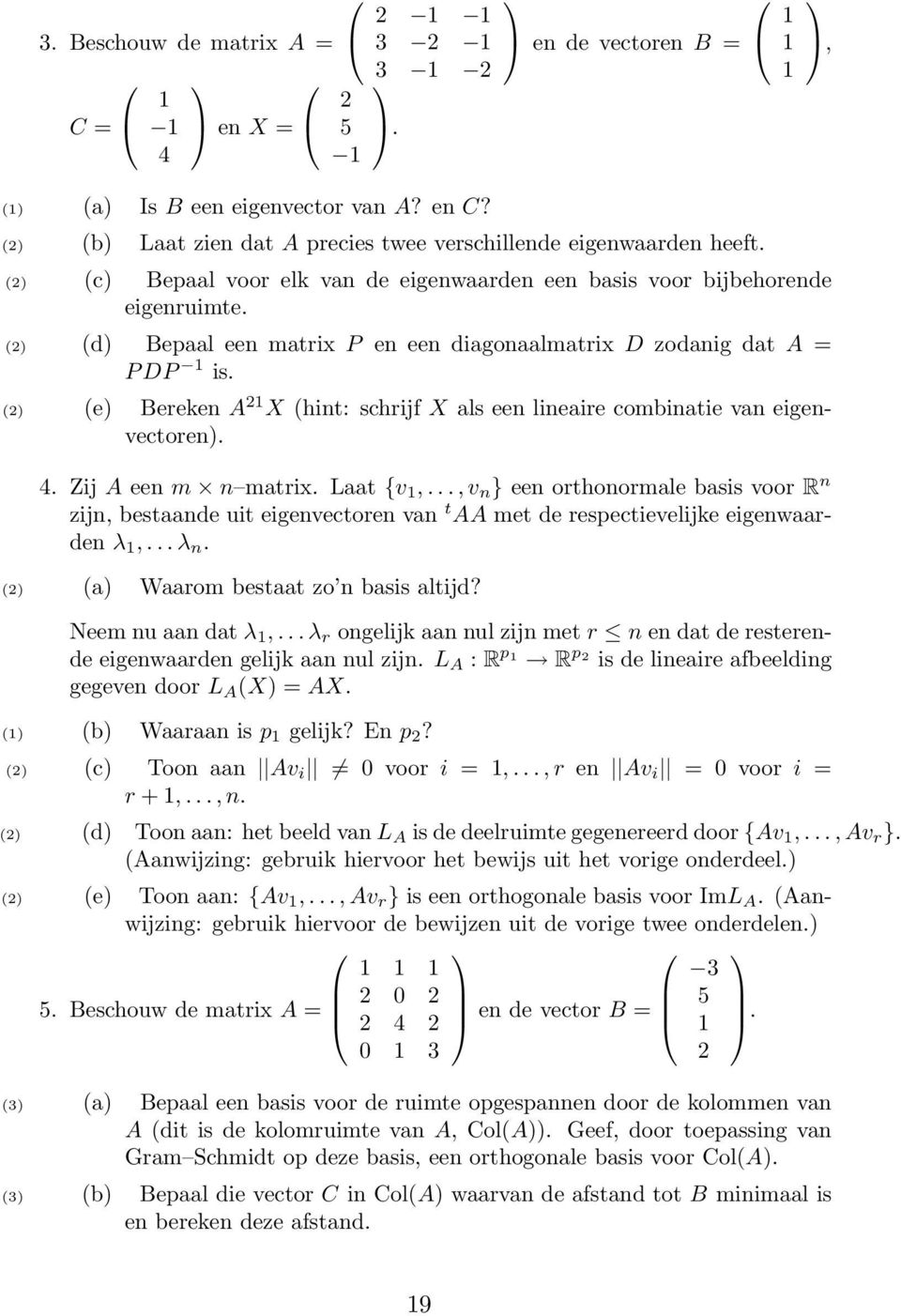 (2) (d) Bepaal een matrix P en een diagonaalmatrix D zodanig dat A = P DP 1 is. (2) (e) Bereken A 21 X (hint: schrijf X als een lineaire combinatie van eigenvectoren). 4. Zij A een m n matrix.