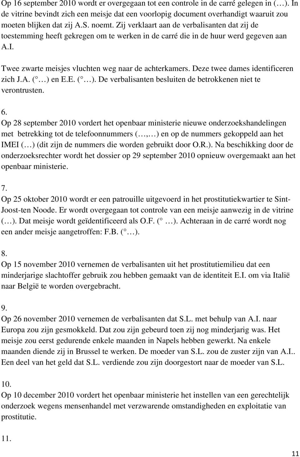 Deze twee dames identificeren zich J.A. ( ) en E.E. ( ). De verbalisanten besluiten de betrokkenen niet te verontrusten. 6.