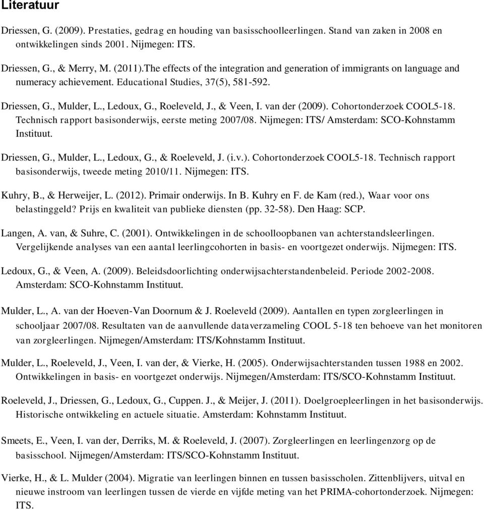 van der (2009). Cohortonderzoek COOL5-18. Technisch rapport basisonderwijs, eerste meting 2007/08. Nijmegen: ITS/ Amsterdam: SCO-Kohnstamm Instituut. Driessen, G., Mulder, L., Ledoux, G.