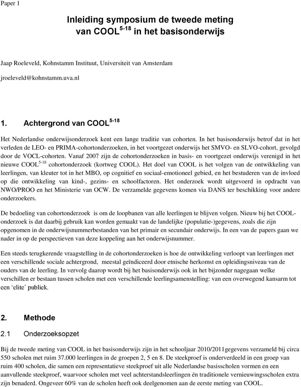 In het basisonderwijs betrof dat in het verleden de LEO- en PRIMA-cohortonderzoeken, in het voortgezet onderwijs het SMVO- en SLVO-cohort, gevolgd door de VOCL-cohorten.