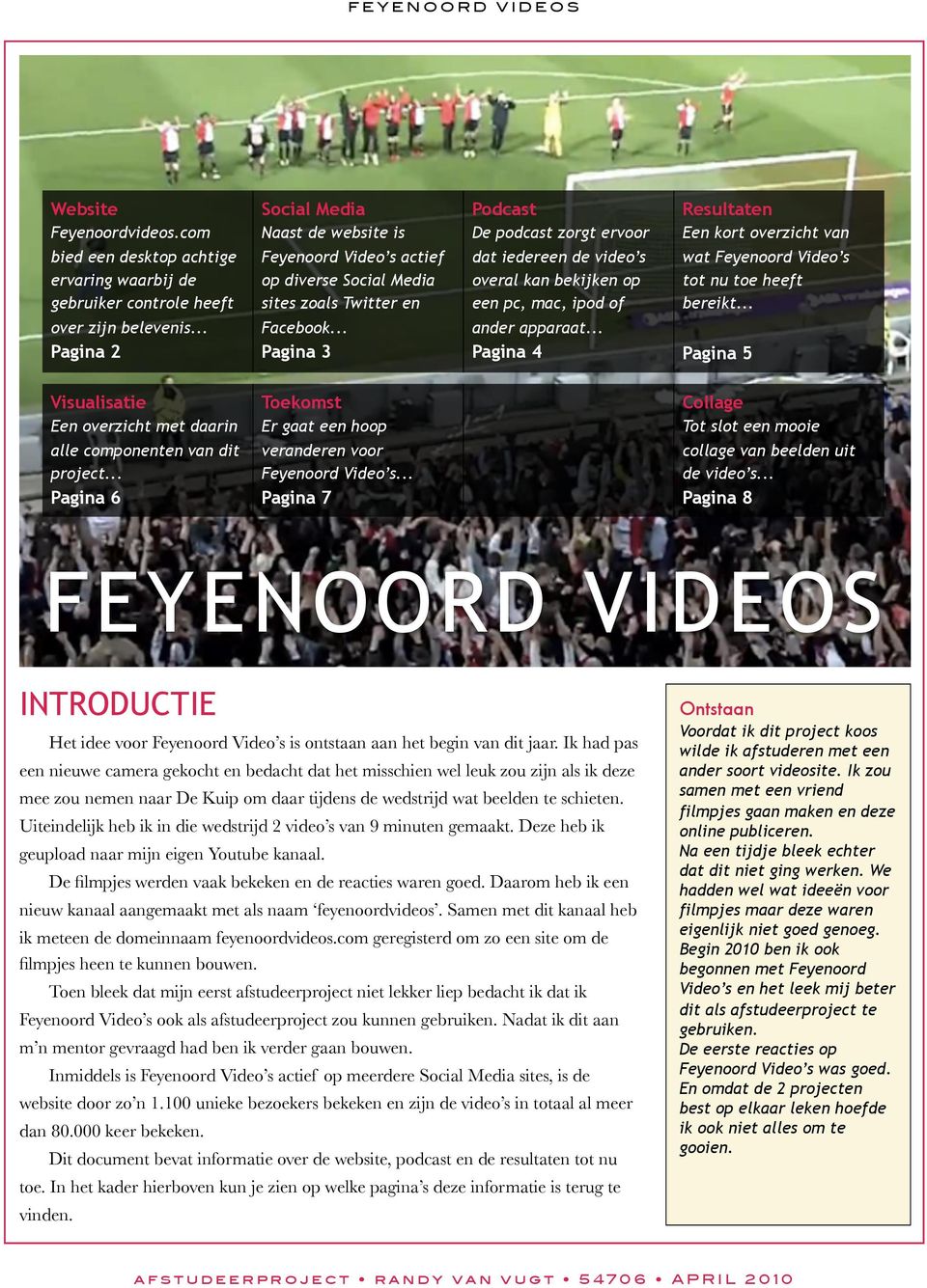 op diverse Social Media sites zoals Twitter en dat iedereen de video s overal kan bekijken op een pc, mac, ipod of wat Feyenoord Video s tot nu toe heeft bereikt... over zijn belevenis.