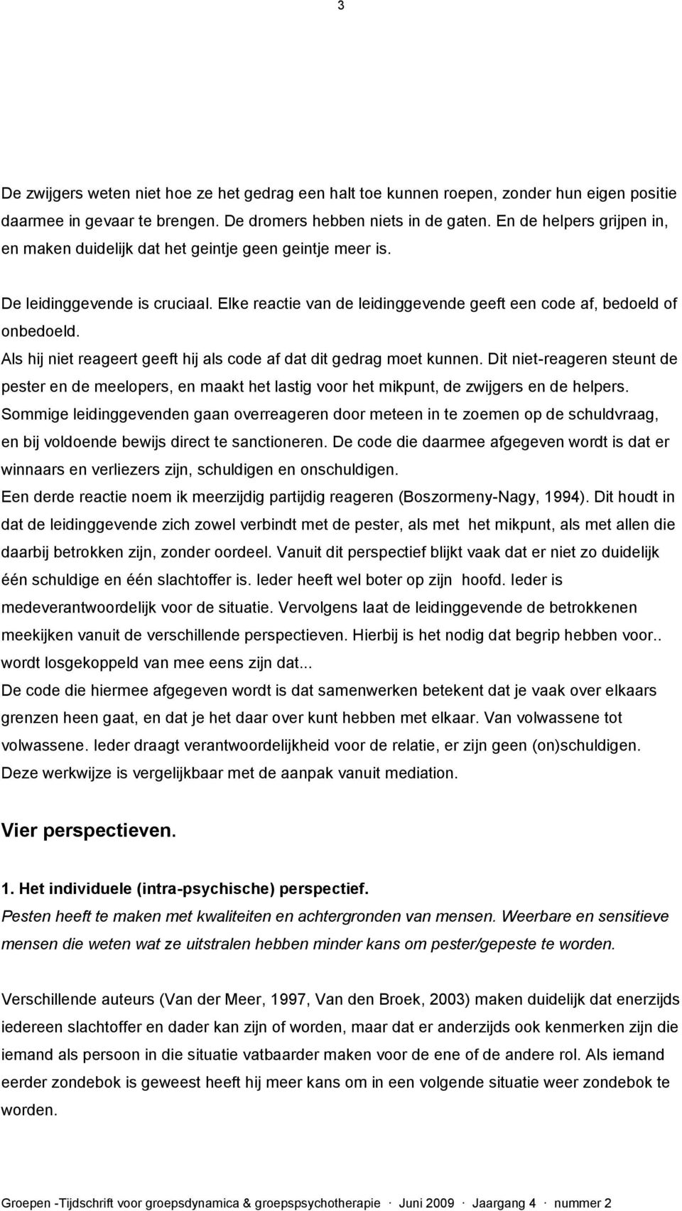 Als hij niet reageert geeft hij als code af dat dit gedrag moet kunnen. Dit niet-reageren steunt de pester en de meelopers, en maakt het lastig voor het mikpunt, de zwijgers en de helpers.