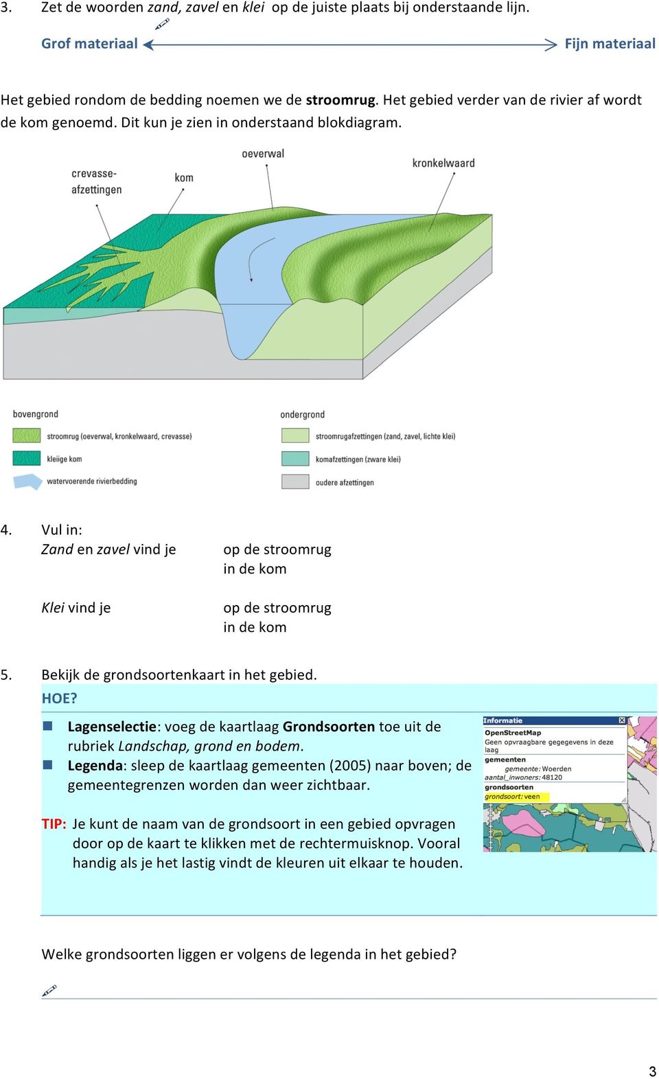 Vul in: Zand en zavel vind je Klei vind je o op de stroomrug o in de kom o op de stroomrug o in de kom 5. Bekijk de grondsoortenkaart in het gebied.