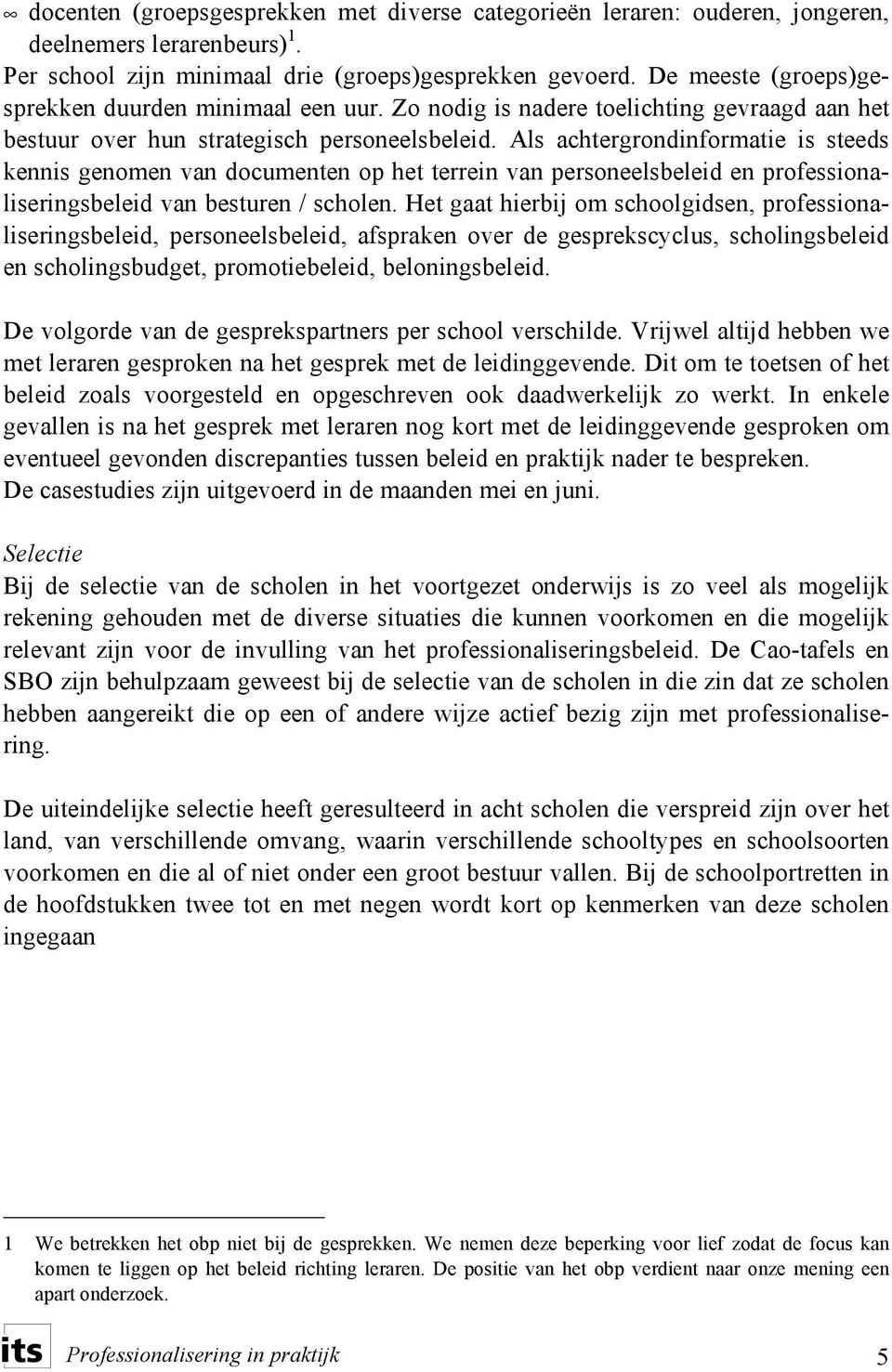 Als achtergrondinformatie is steeds kennis genomen van documenten op het terrein van personeelsbeleid en professionaliseringsbeleid van besturen / scholen.