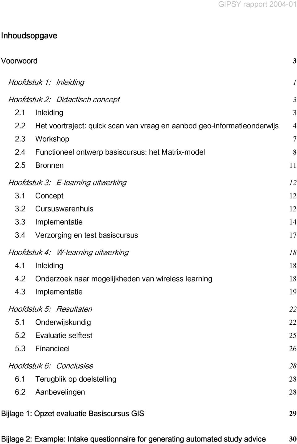 4 Verzorging en test basiscursus 17 Hoofdstuk 4: W-learning uitwerking 18 4.1 Inleiding 18 4.2 Onderzoek naar mogelijkheden van wireless learning 18 4.3 Implementatie 19 Hoofdstuk 5: Resultaten 22 5.