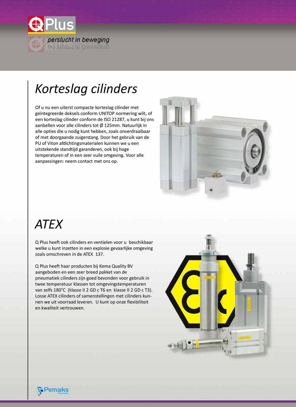 Door het gebruik van de PU of Viton afdichtingsmaterialen kunnen we u een uitstekende standtijd garanderen, ook bij hoge temperaturen of in een zeer vuile omgeving.