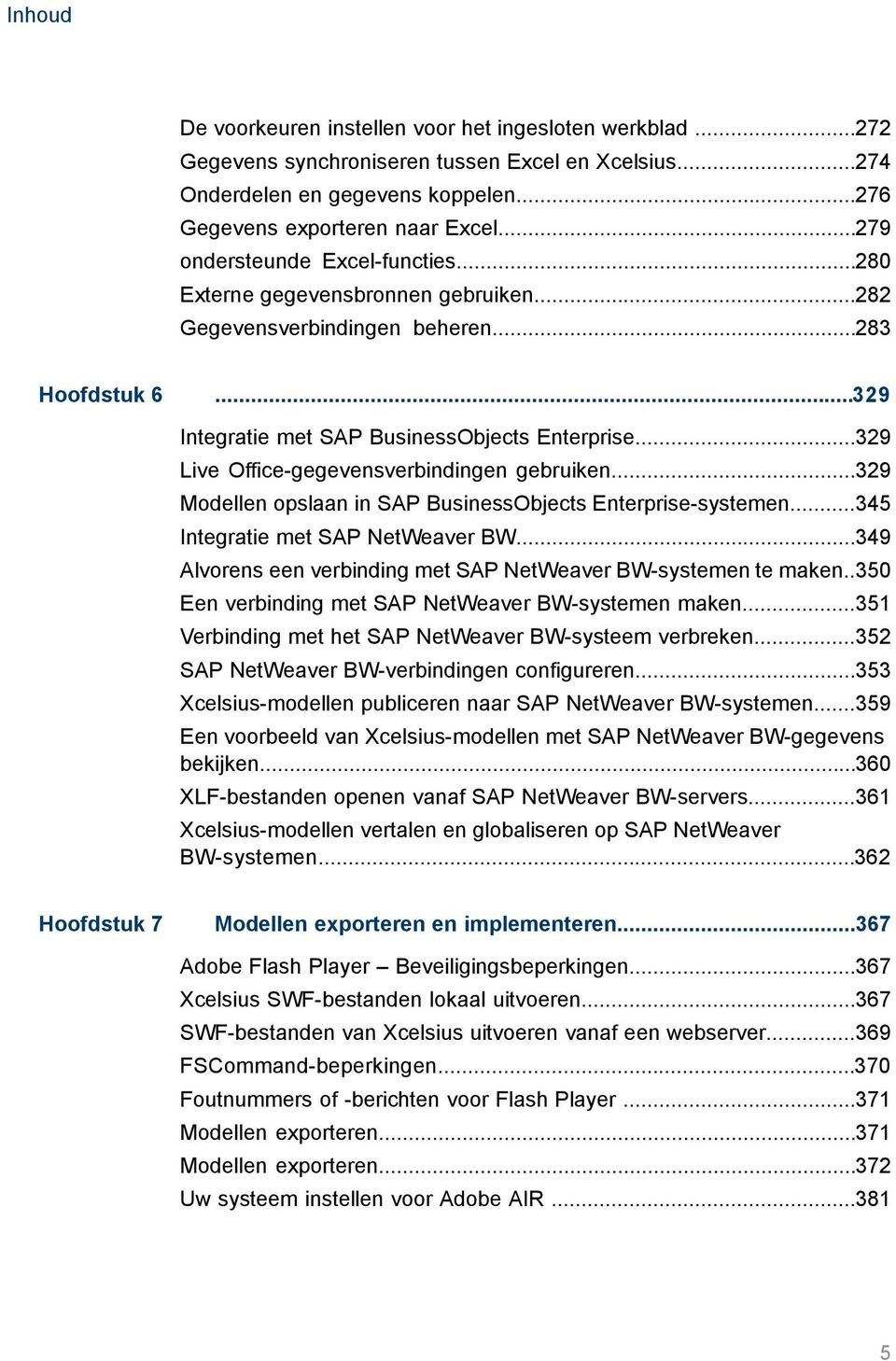 ..329 Live Office-gegevensverbindingen gebruiken...329 Modellen opslaan in SAP BusinessObjects Enterprise-systemen...345 Integratie met SAP NetWeaver BW.