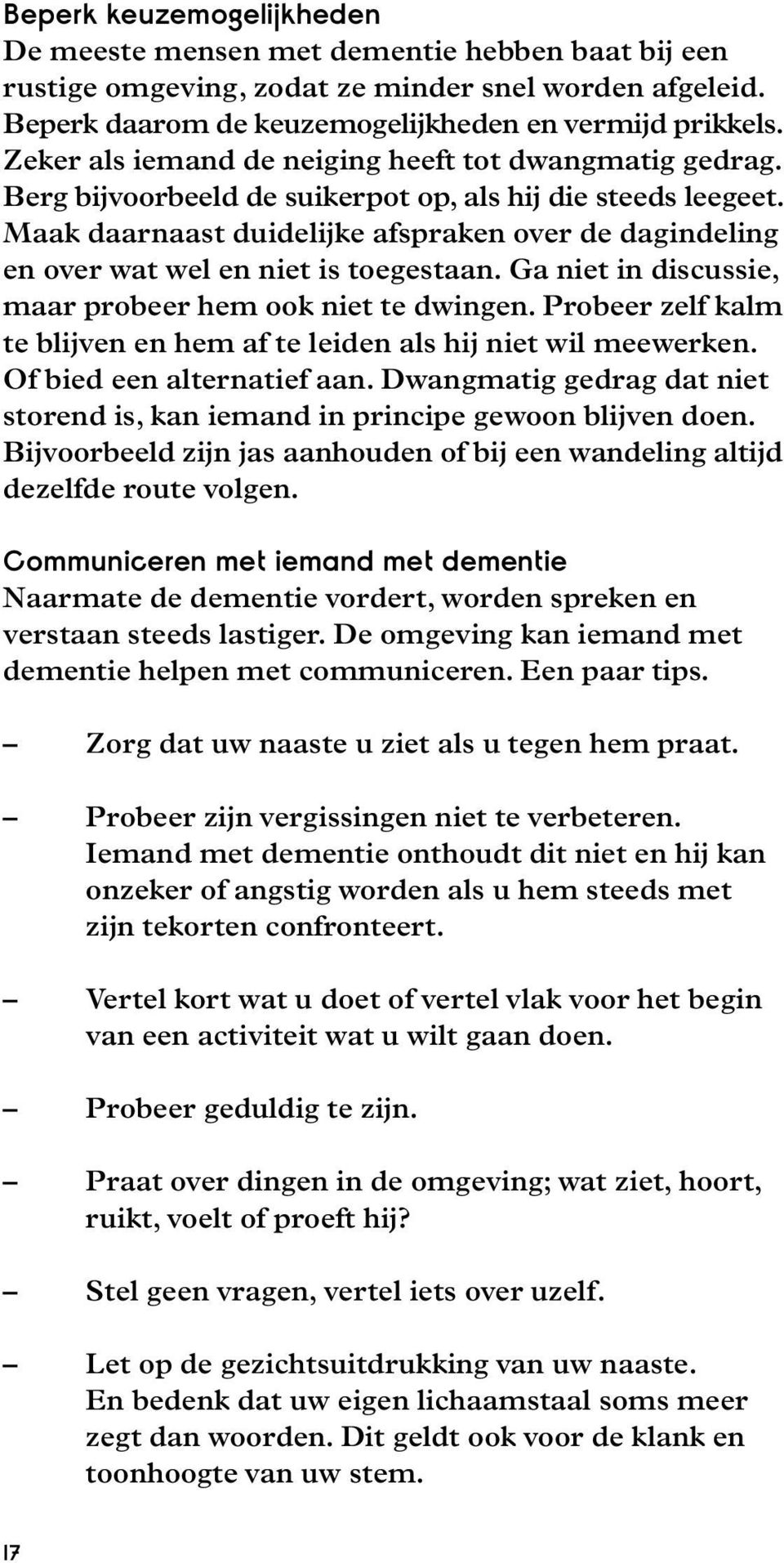 Maak daarnaast duidelijke afspraken over de dagindeling en over wat wel en niet is toegestaan. Ga niet in discussie, maar probeer hem ook niet te dwingen.