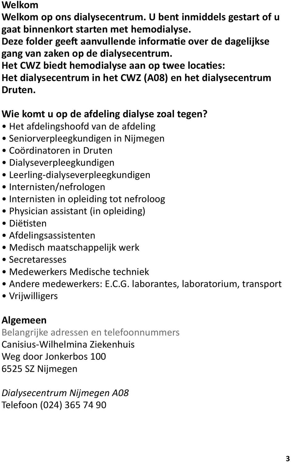 Het CWZ biedt hemodialyse aan op twee locaties: Het dialysecentrum in het CWZ (A08) en het dialysecentrum Druten. Wie komt u op de afdeling dialyse zoal tegen?