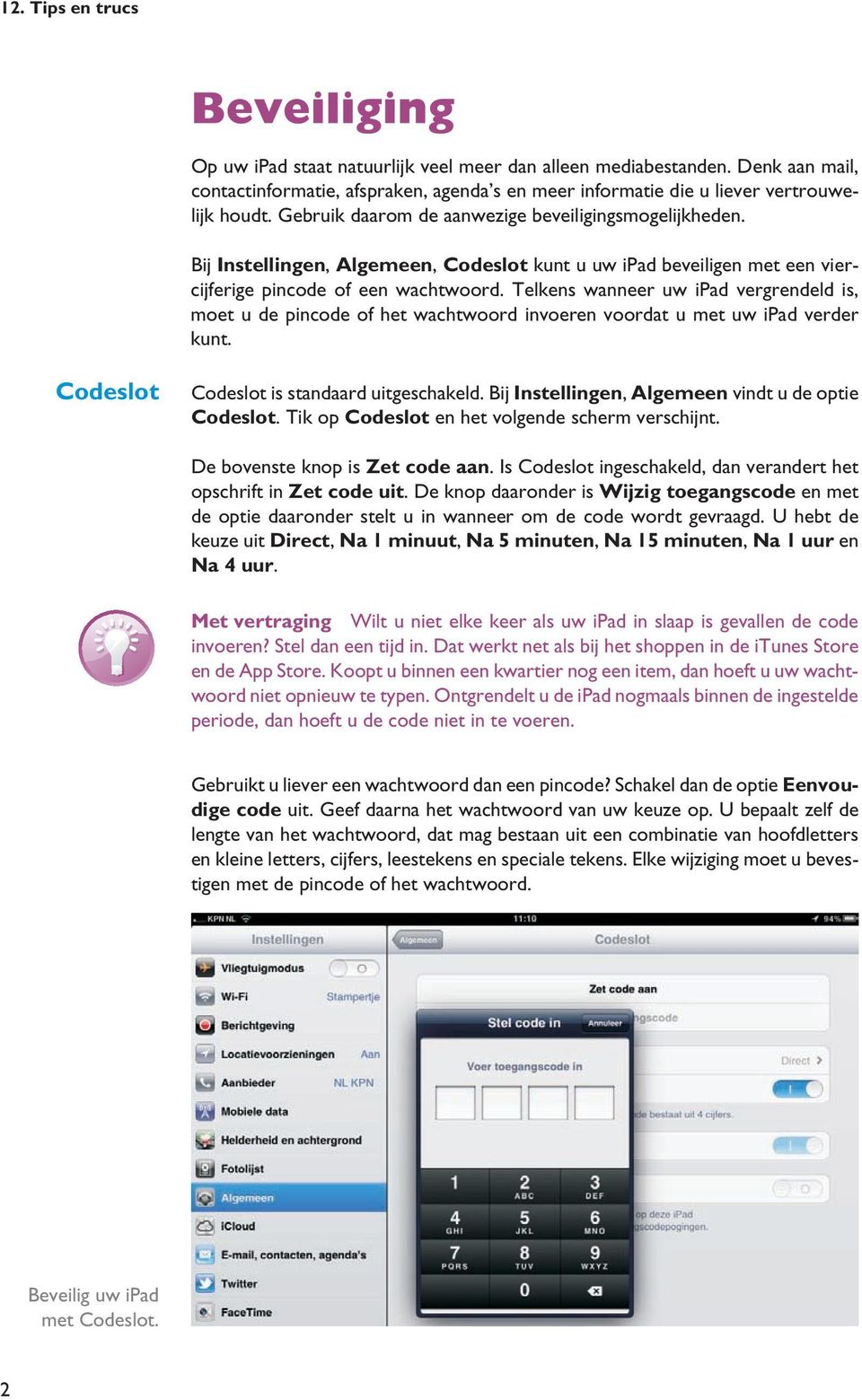 Telkens wanneer uw ipad vergrendeld is, moet u de pincode of het wachtwoord invoeren voordat u met uw ipad verder kunt. Codeslot Codeslot is standaard uitgeschakeld.