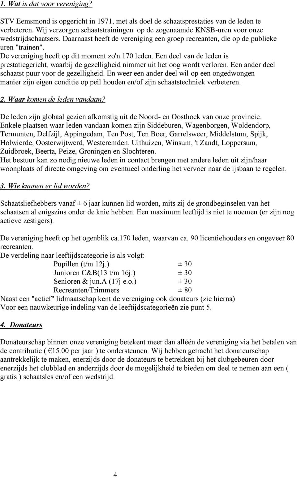 De vereniging heeft op dit moment zo'n 170 leden. Een deel van de leden is prestatiegericht, waarbij de gezelligheid nimmer uit het oog wordt verloren.