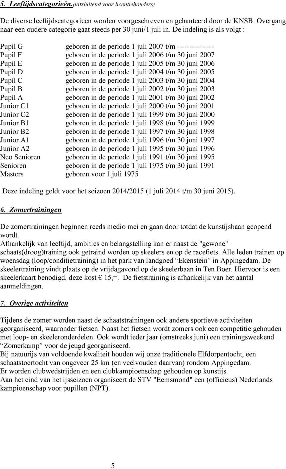 De indeling is als volgt : Pupil G geboren in de periode 1 juli 2007 t/m --------------- Pupil F geboren in de periode 1 juli 2006 t/m 30 juni 2007 Pupil E geboren in de periode 1 juli 2005 t/m 30