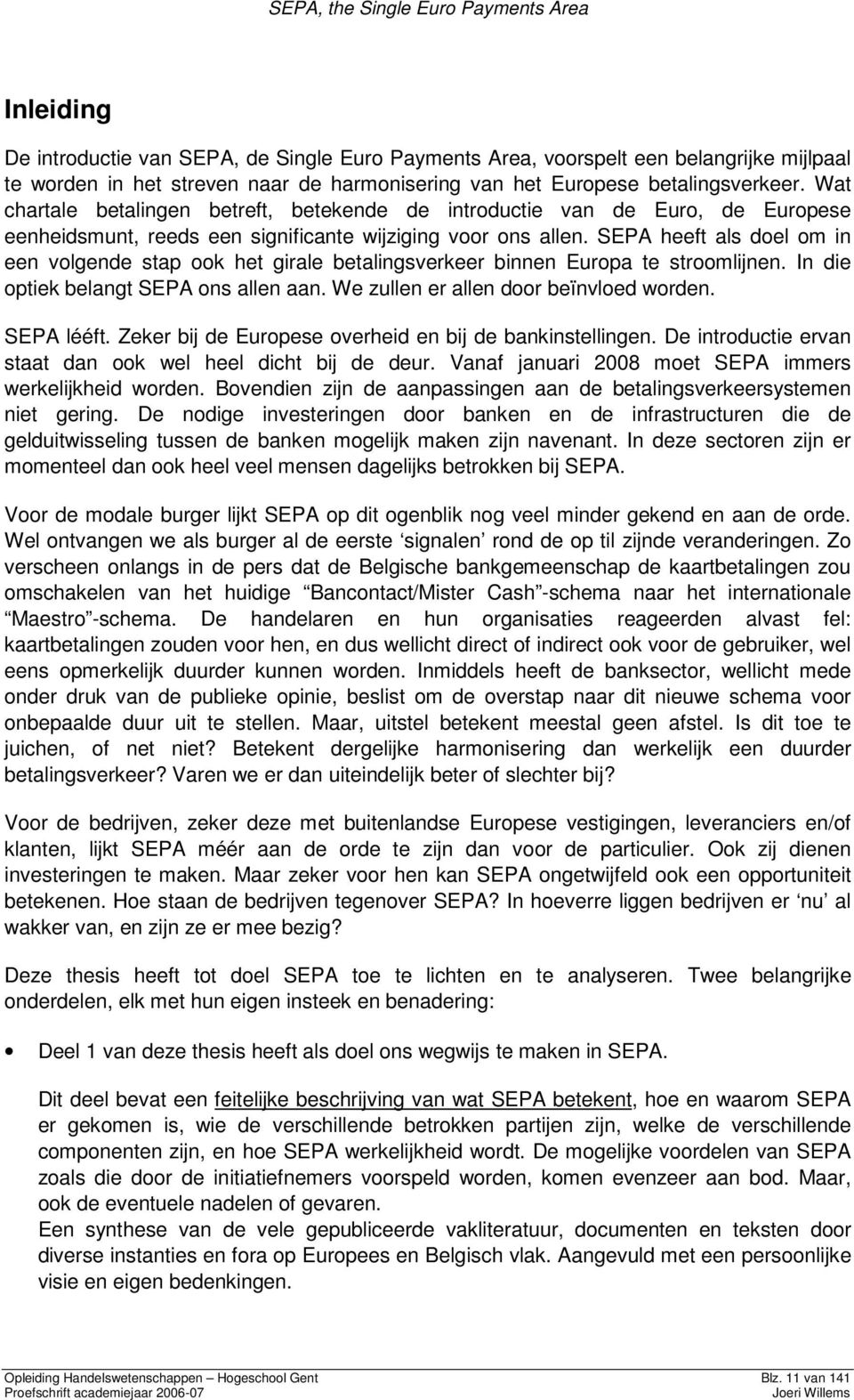 SEPA heeft als doel om in een volgende stap ook het girale betalingsverkeer binnen Europa te stroomlijnen. In die optiek belangt SEPA ons allen aan. We zullen er allen door beïnvloed worden.