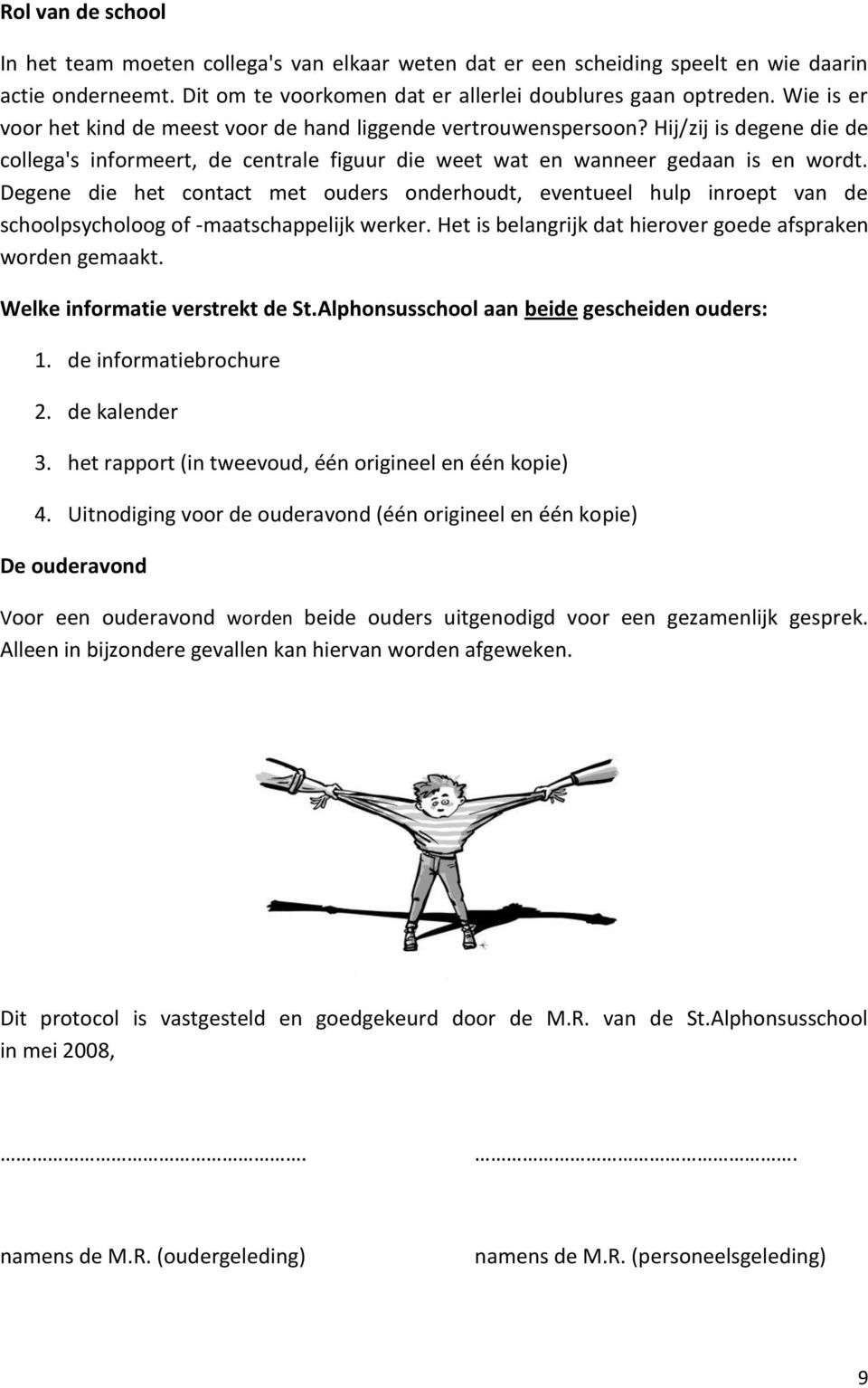 Degene die het contact met ouders onderhoudt, eventueel hulp inroept van de schoolpsycholoog of -maatschappelijk werker. Het is belangrijk dat hierover goede afspraken worden gemaakt.