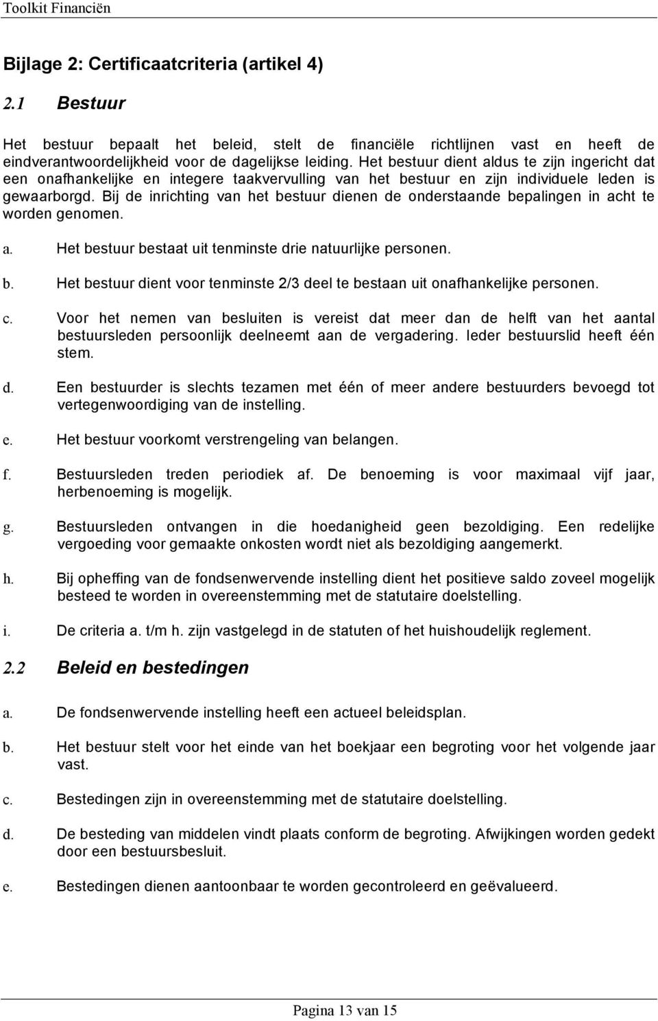 Bij de inrichting van het bestuur dienen de onderstaande bepalingen in acht te worden genomen. a. Het bestuur bestaat uit tenminste drie natuurlijke personen. b. Het bestuur dient voor tenminste 2/3 deel te bestaan uit onafhankelijke personen.