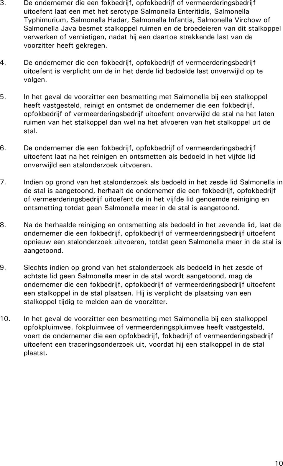 De ondernemer die een fokbedrijf, opfokbedrijf of vermeerderingsbedrijf uitoefent is verplicht om de in het derde lid bedoelde last onverwijld op te volgen. 5.