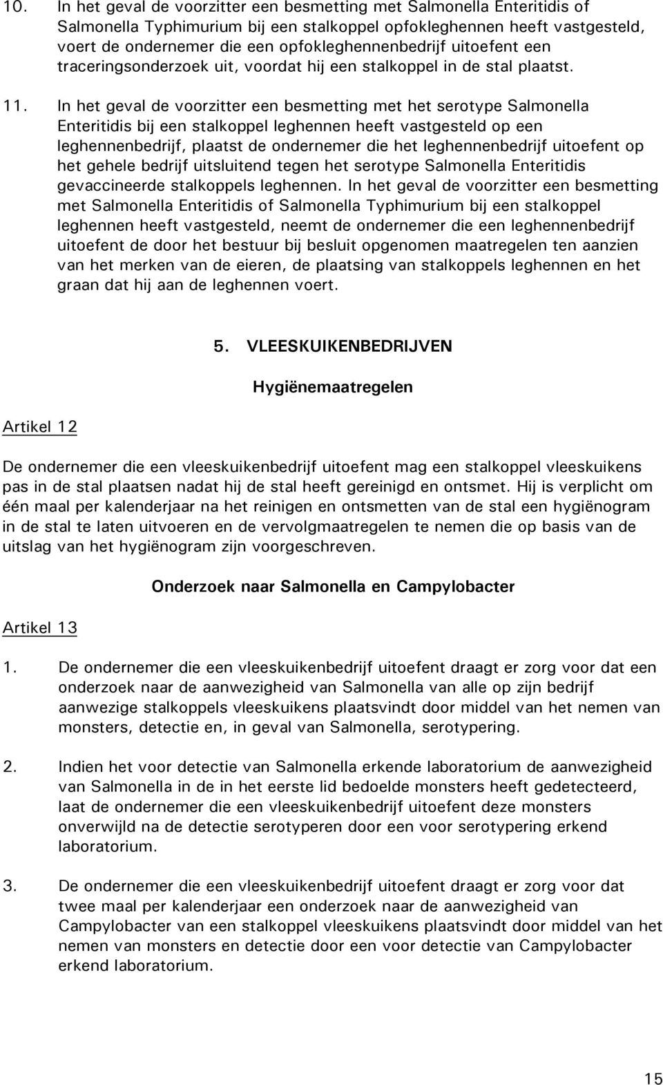 In het geval de voorzitter een besmetting met het serotype Salmonella Enteritidis bij een stalkoppel leghennen heeft vastgesteld op een leghennenbedrijf, plaatst de ondernemer die het