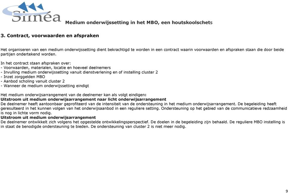 In het cntract staan afspraken ver: - Vrwaarden, materialen, lcatie en heveel deelnemers - Invulling medium nderwijssetting vanuit dienstverlening en f instelling cluster 2 - Inzet zrggelden MBO -