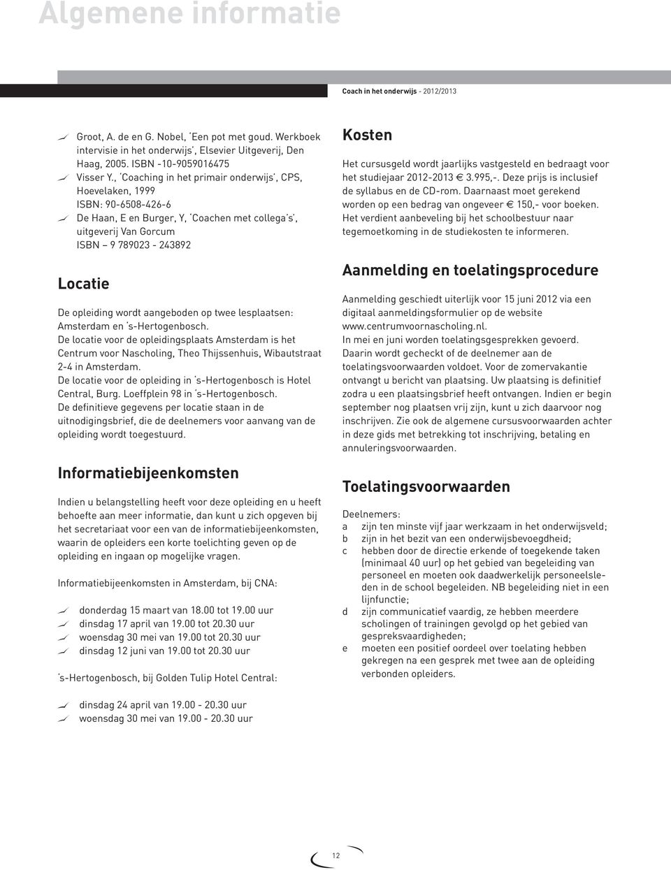 , Coaching in het primair onderwijs, CPS, Hoevelaken, 1999 ISBN: 90-6508-426-6 De Haan, E en Burger, Y, Coachen met collega s, uitgeverij Van Gorcum ISBN 9 789023-243892 Locatie De opleiding wordt