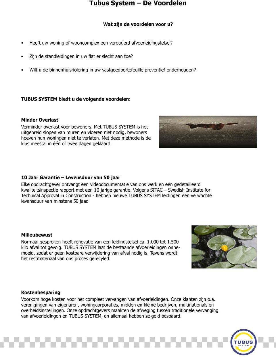 Met TUBUS SYSTEM is het uitgebreid slopen van muren en vloeren niet nodig, bewoners hoeven hun woningen niet te verlaten. Met deze methode is de klus meestal in één of twee dagen geklaard.