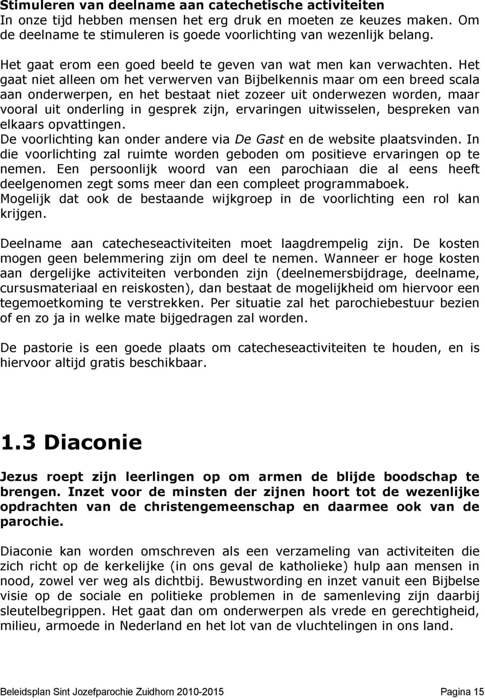 Het gaat niet alleen om het verwerven van Bijbelkennis maar om een breed scala aan onderwerpen, en het bestaat niet zozeer uit onderwezen worden, maar vooral uit onderling in gesprek zijn, ervaringen