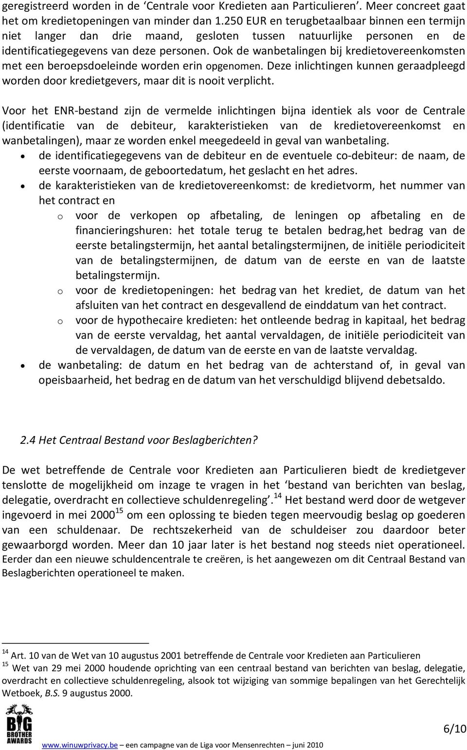 Ook de wanbetalingen bij kredietovereenkomsten met een beroepsdoeleinde worden erin opgenomen. Deze inlichtingen kunnen geraadpleegd worden door kredietgevers, maar dit is nooit verplicht.