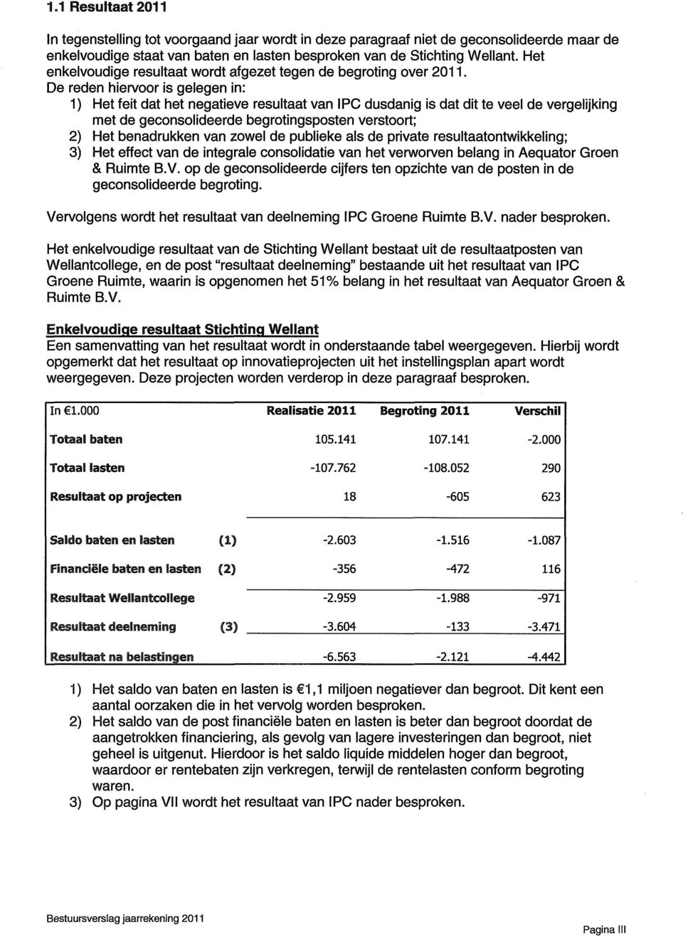 De reden hiervoor is gelegen in: 1) Het feit dat het negatieve resultaat van IPC dusdanig is dat dit te veel de vergelijking met de geconsolideerde begrotingsposten verstoort; 2) Het benadrukken van