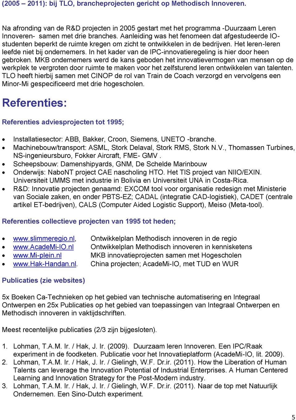 In het kader van de IPC-innovatieregeling is hier door heen gebroken.