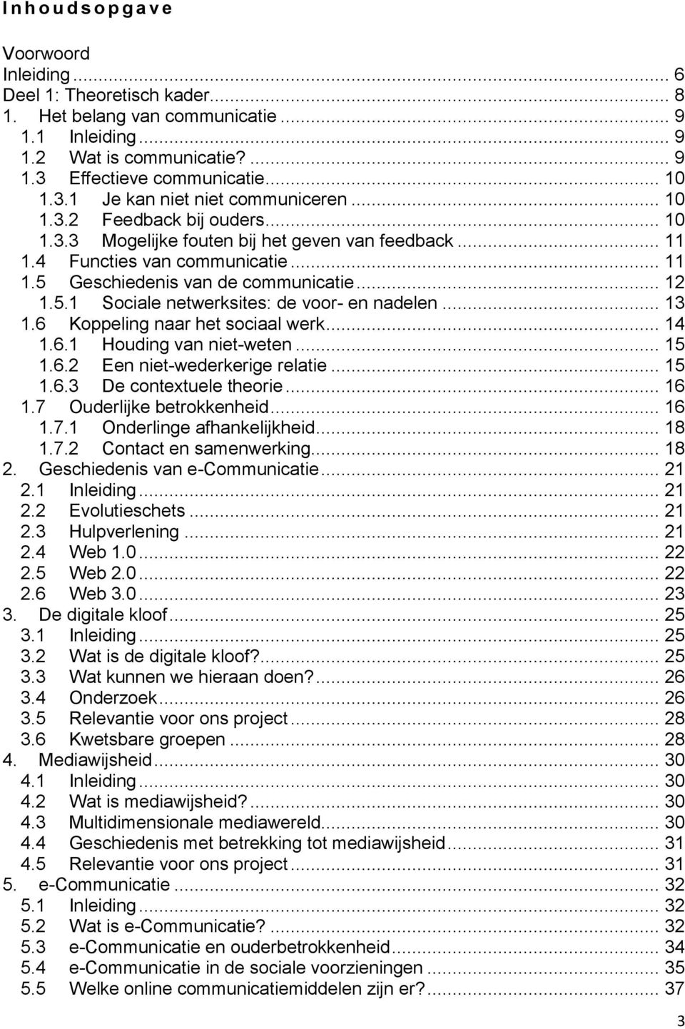 .. 12 1.5.1 Sociale netwerksites: de voor- en nadelen... 13 1.6 Koppeling naar het sociaal werk... 14 1.6.1 Houding van niet-weten... 15 1.6.2 Een niet-wederkerige relatie... 15 1.6.3 De contextuele theorie.