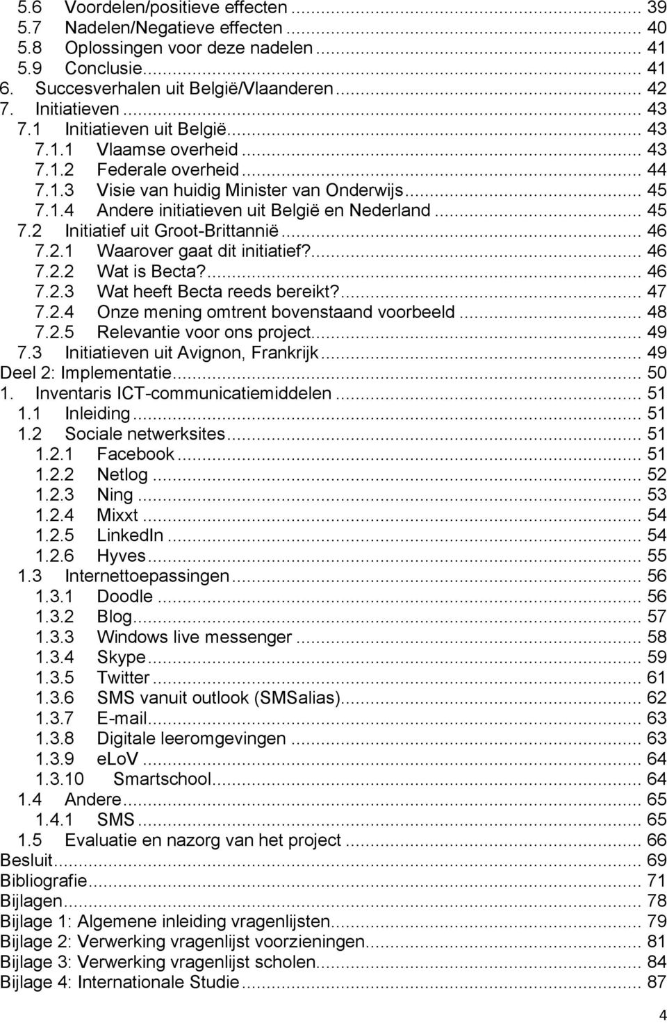 .. 45 7.2 Initiatief uit Groot-Brittannië... 46 7.2.1 Waarover gaat dit initiatief?... 46 7.2.2 Wat is Becta?... 46 7.2.3 Wat heeft Becta reeds bereikt?... 47 7.2.4 Onze mening omtrent bovenstaand voorbeeld.