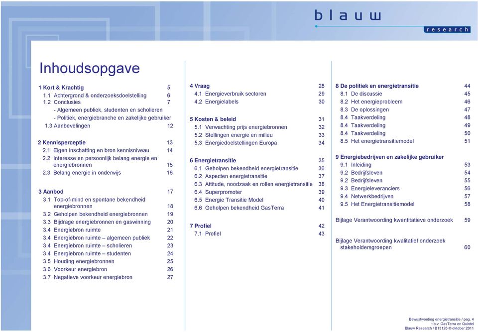 2 Interesse en persoonlijk belang energie en energiebronnen 15 2.3 Belang energie in onderwijs 16 3 Aanbod 17 3.1 Top-of-mind en spontane bekendheid energiebronnen 18 3.