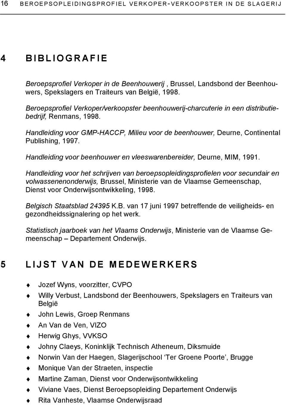 Handleiding voor GMP-HACCP, Milieu voor de beenhouwer, Deurne, Continental Publishing, 1997. Handleiding voor beenhouwer en vleeswarenbereider, Deurne, MIM, 1991.