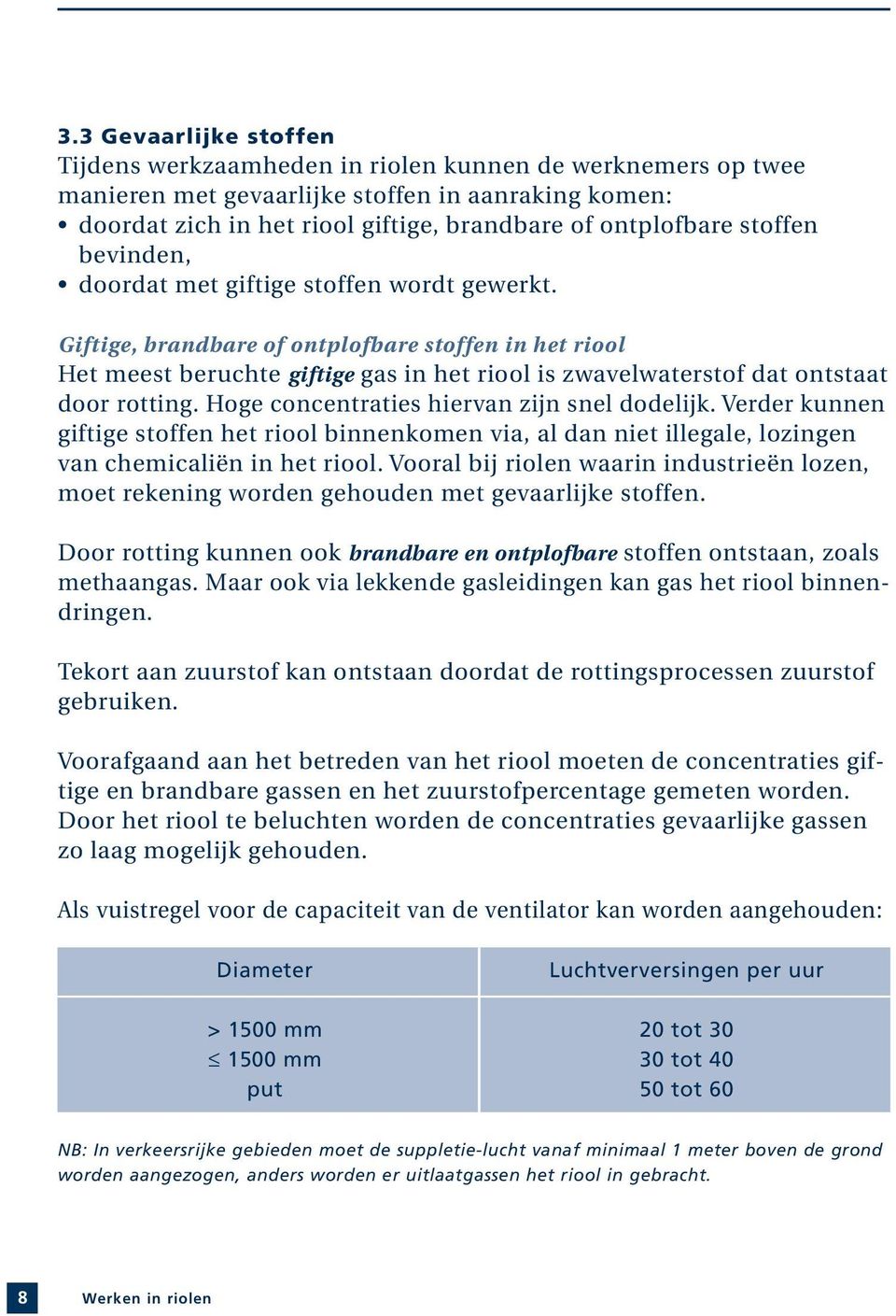 Giftige, brandbare of ontplofbare stoffen in het riool Het meest beruchte giftige gas in het riool is zwavelwaterstof dat ontstaat door rotting. Hoge concentraties hiervan zijn snel dodelijk.