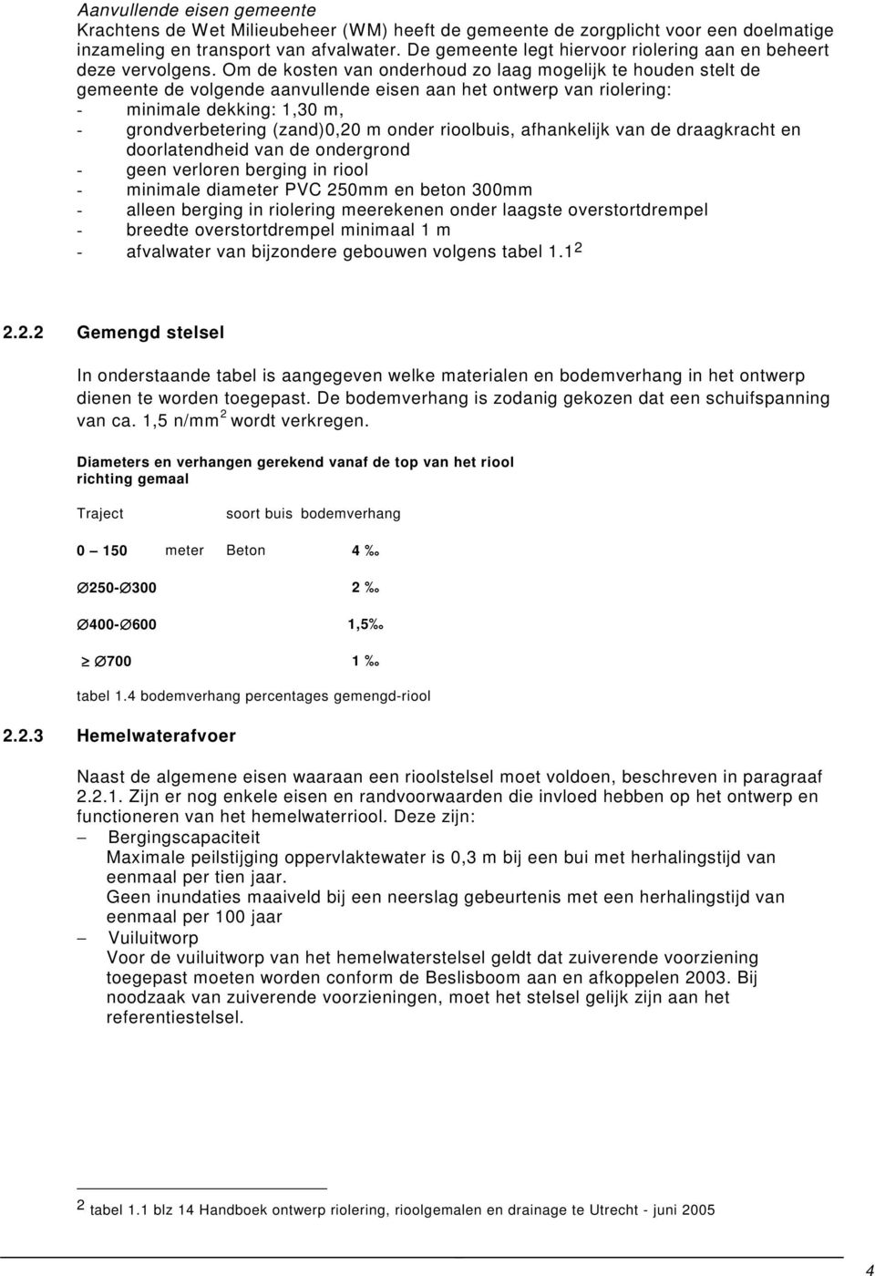 Om de kosten van onderhoud zo laag mogelijk te houden stelt de gemeente de volgende aanvullende eisen aan het ontwerp van riolering: - minimale dekking: 1,30 m, - grondverbetering (zand)0,20 m onder