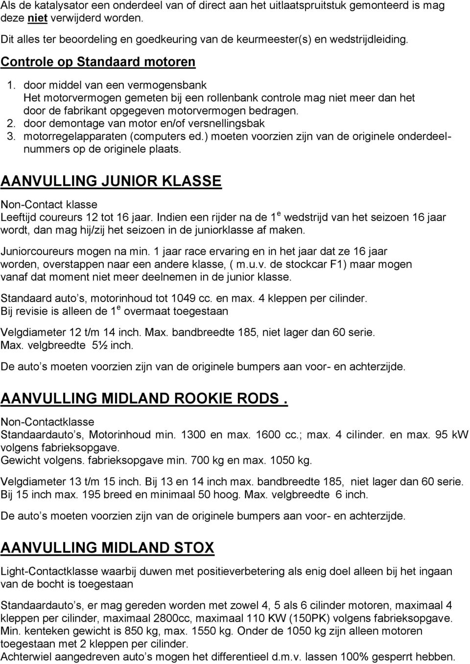 door middel van een vermogensbank Het motorvermogen gemeten bij een rollenbank controle mag niet meer dan het door de fabrikant opgegeven motorvermogen bedragen. 2.