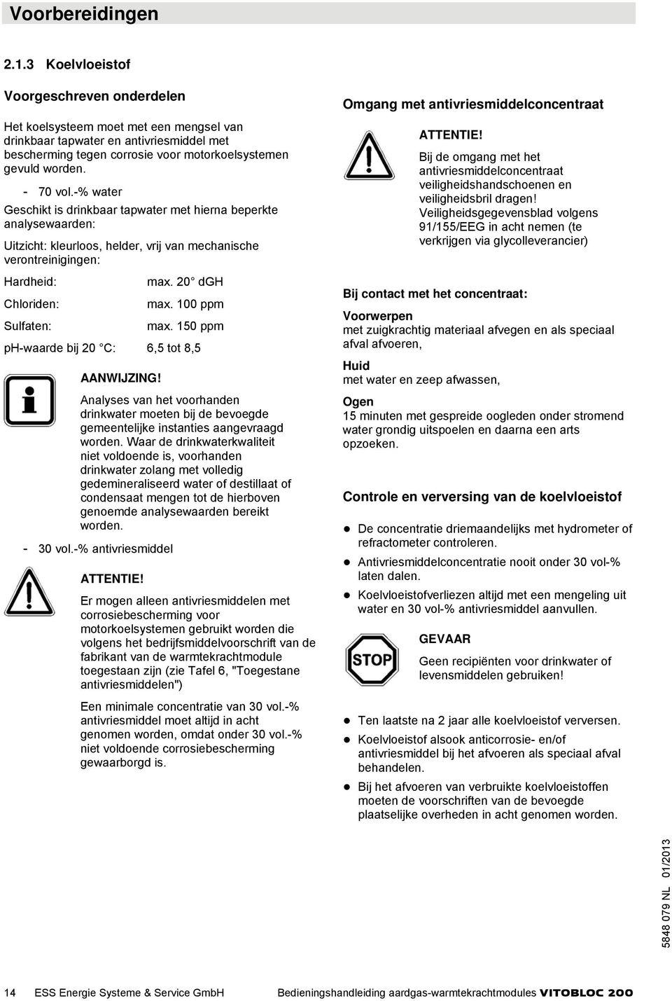 -% water Geschikt is drinkbaar tapwater met hierna beperkte analysewaarden: Uitzicht: kleurloos, helder, vrij van mechanische verontreinigingen: Hardheid: max. 20 dgh Chloriden: max.