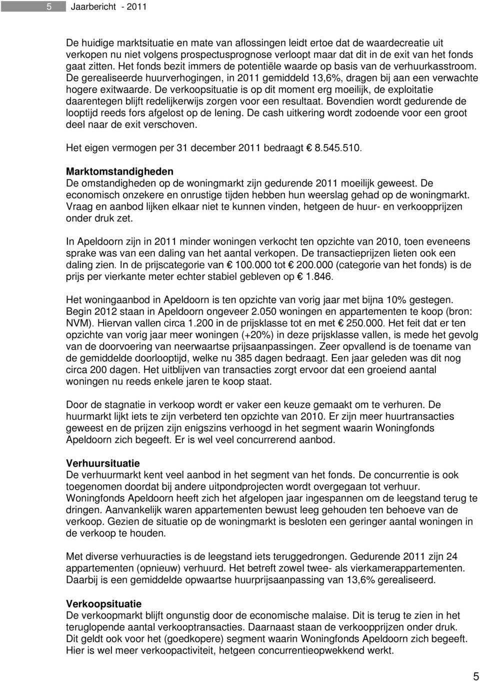 De verkoopsituatie is op dit moment erg moeilijk, de exploitatie daarentegen blijft redelijkerwijs zorgen voor een resultaat. Bovendien wordt gedurende de looptijd reeds fors afgelost op de lening.