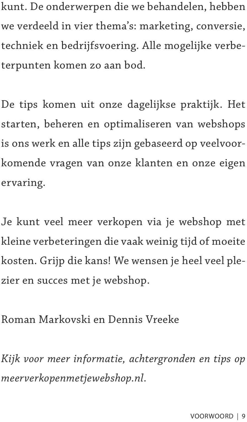 Het starten, beheren en optimaliseren van webshops is ons werk en alle tips zijn gebaseerd op veelvoorkomende vragen van onze klanten en onze eigen ervaring.