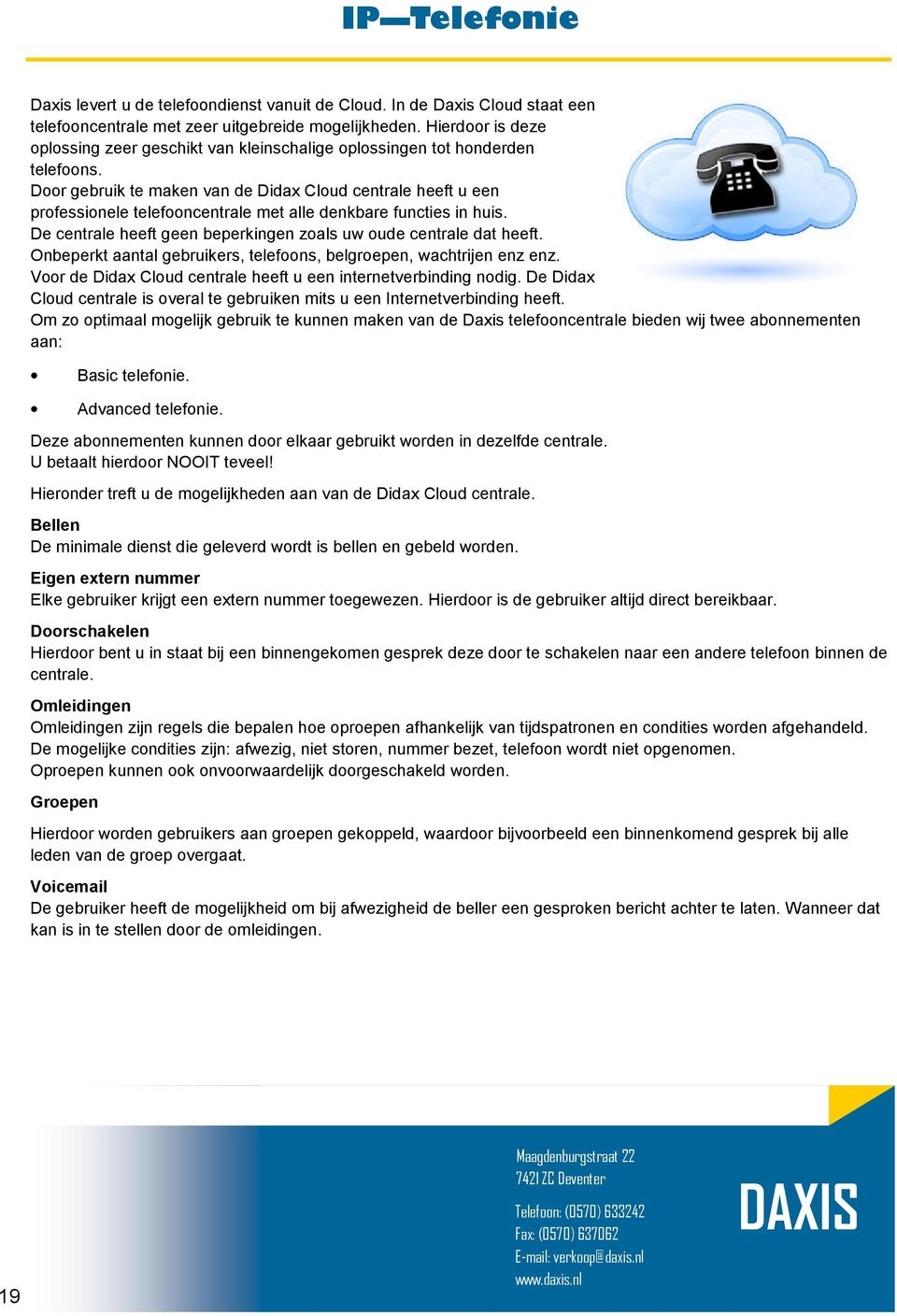 Door gebruik te maken van de Didax Cloud centrale heeft u een professionele telefooncentrale met alle denkbare functies in huis. De centrale heeft geen beperkingen zoals uw oude centrale dat heeft.