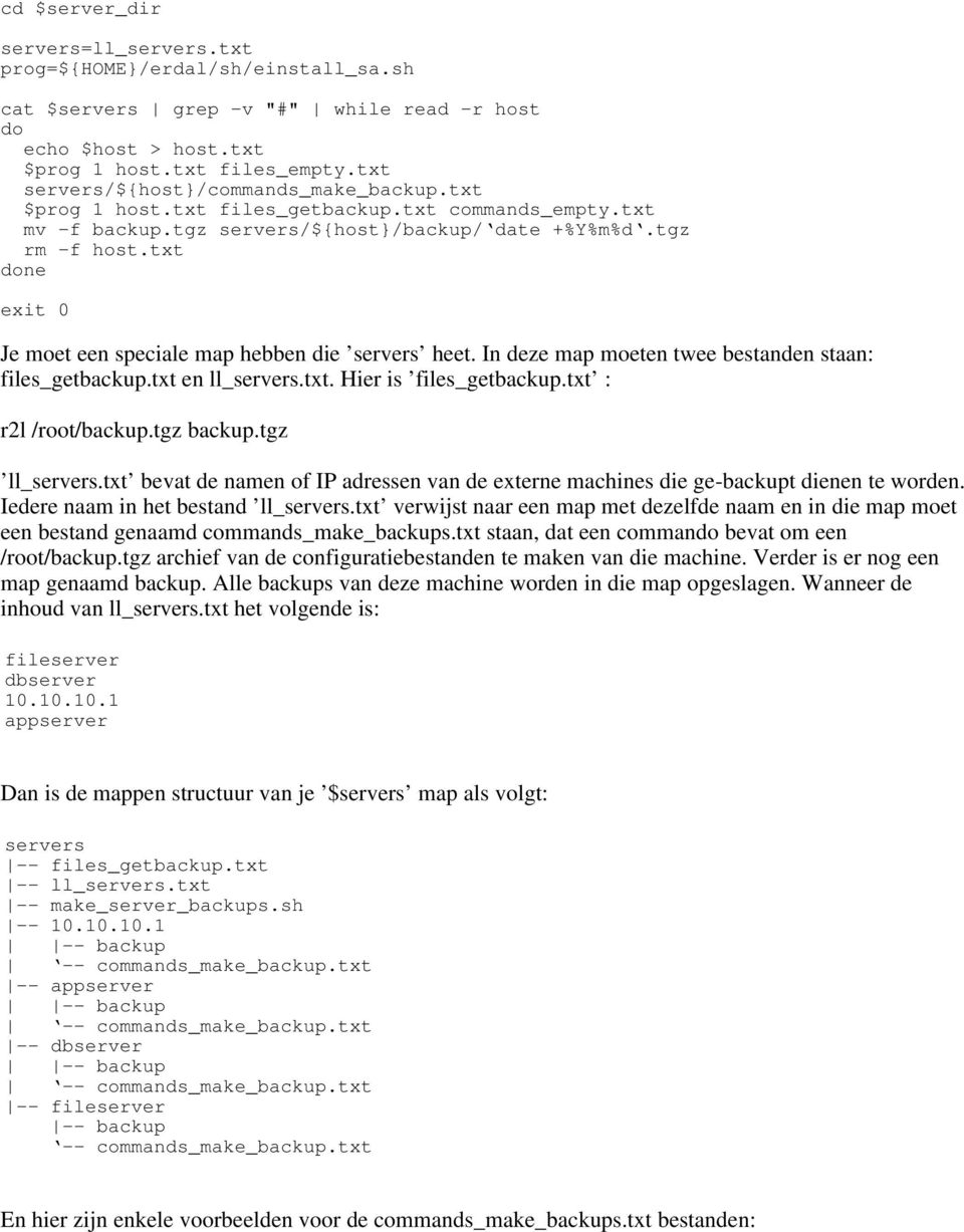 txt done exit 0 Je moet een speciale map hebben die servers heet. In deze map moeten twee bestanden staan: les_getbackup.txt en ll_servers.txt. Hier is les_getbackup.txt : r2l /root/backup.tgz backup.