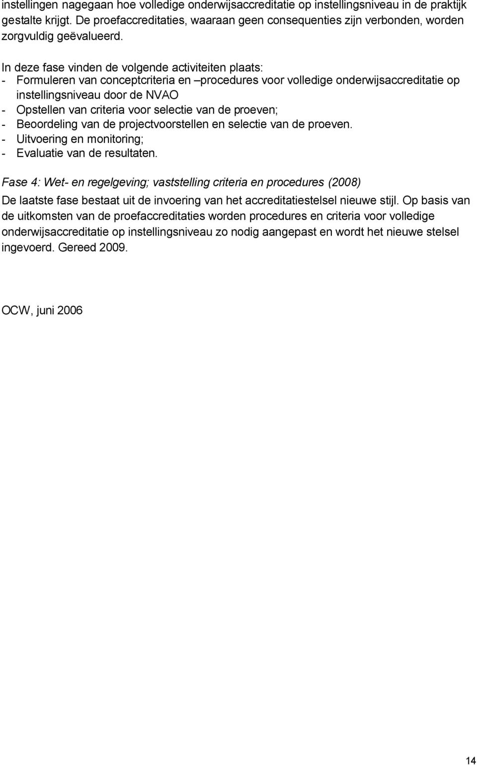 In deze fase vinden de volgende activiteiten plaats: - Formuleren van conceptcriteria en procedures voor volledige onderwijsaccreditatie op instellingsniveau door de NVAO - Opstellen van criteria